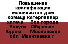 Повышение квалификации машинистов дсм комацу,катерпиллер,хитачи. - Все города Услуги » Обучение. Курсы   . Московская обл.,Ивантеевка г.